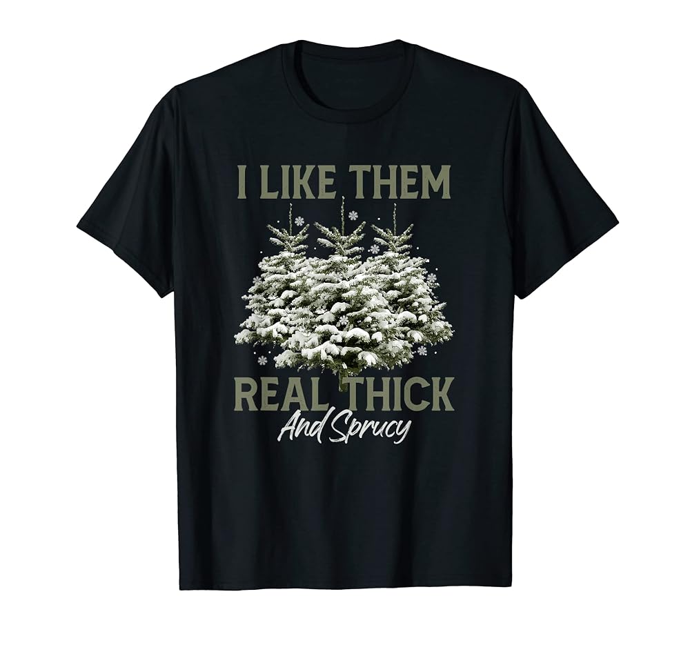 I Like Them Real Thick & Spruce