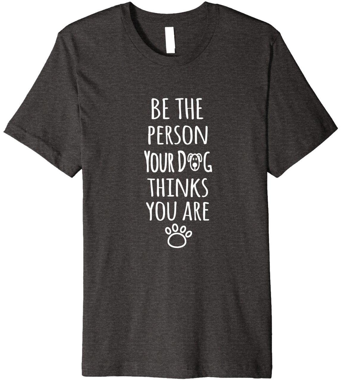 2018 Gift For Dog Lover: Be the Person Your Dog Thinks You Are T-Shirt 2023