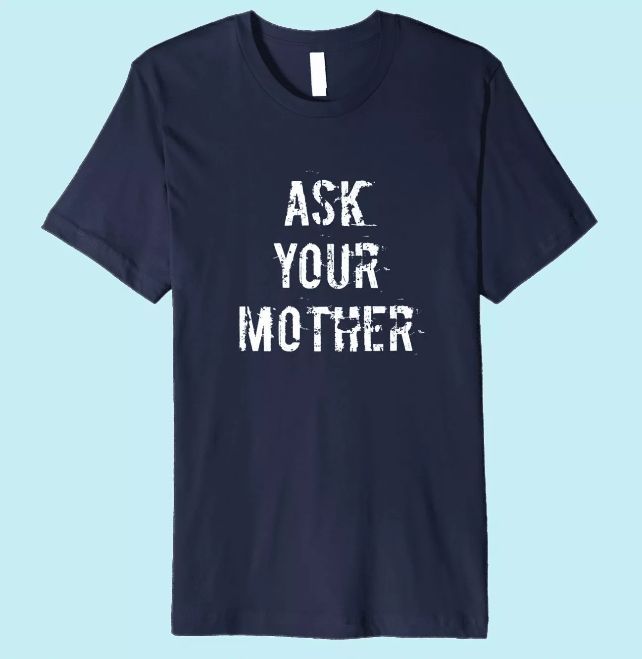 Ask Your Mother T-Shirt for Dads 2018 - 2024