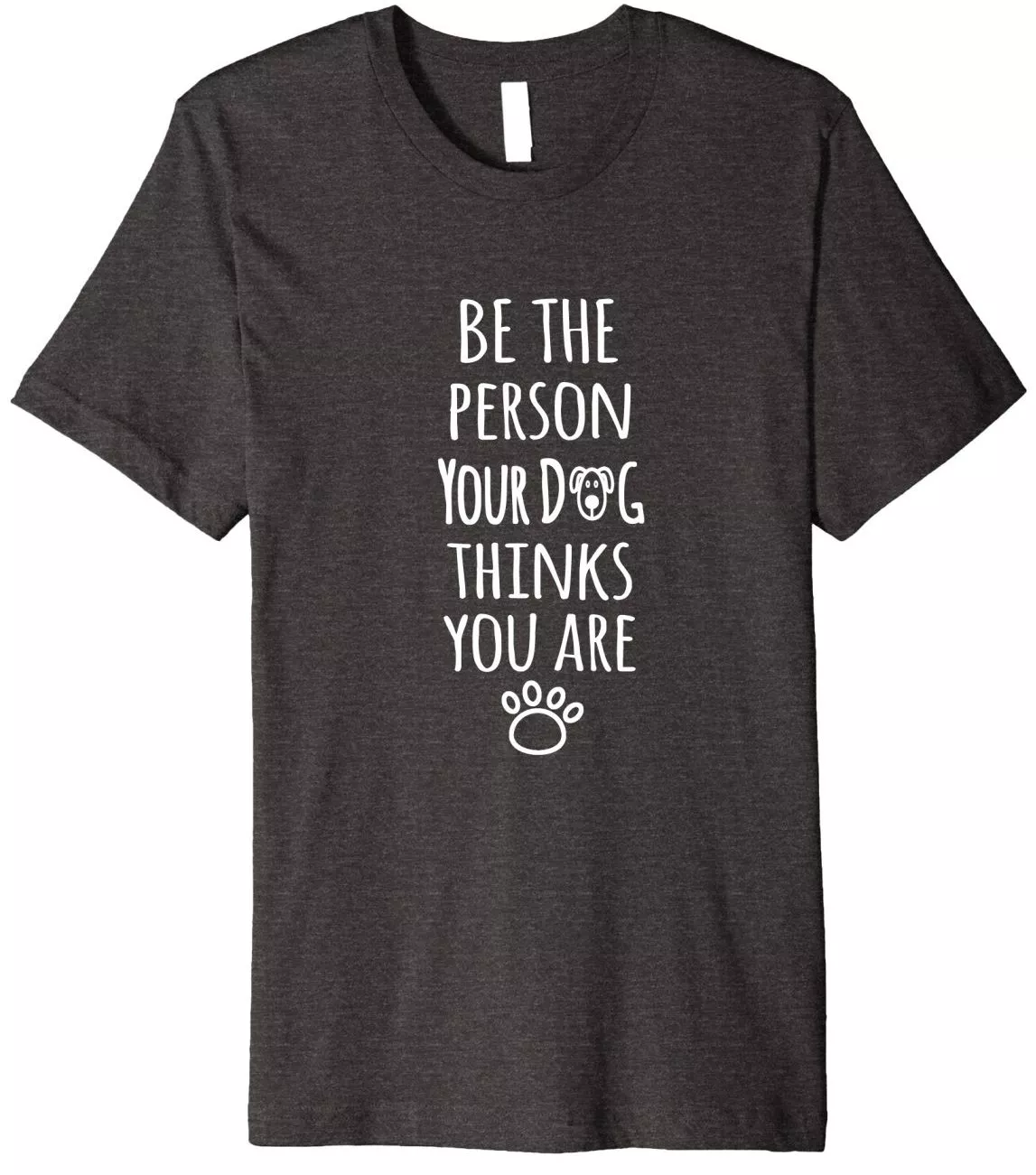 2018 Gift For Dog Lover: Be the Person Your Dog Thinks You Are T-Shirt 2024