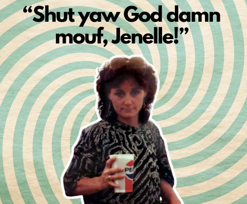 “Shut yaw God damn mouf, Jenelle!”