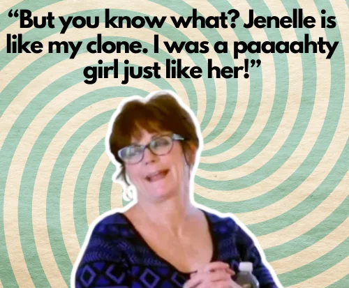 “But you know what? Jenelle is like my clone. I was a paaaahty girl just like her!”